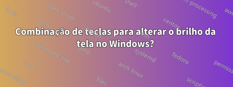 Combinação de teclas para alterar o brilho da tela no Windows?