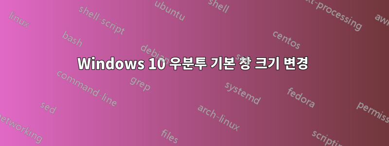 Windows 10 우분투 기본 창 크기 변경