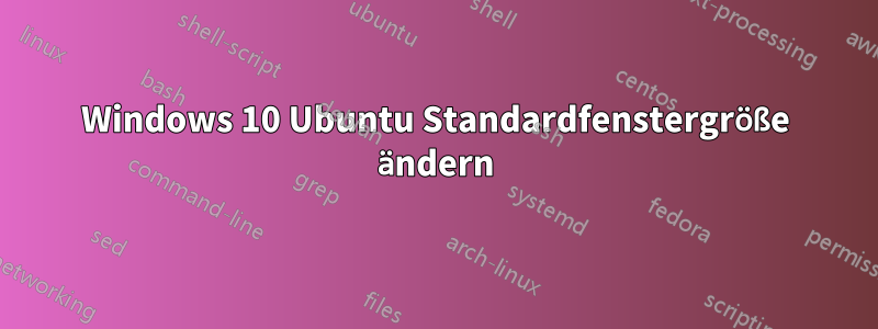 Windows 10 Ubuntu Standardfenstergröße ändern