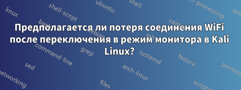 Предполагается ли потеря соединения WiFi после переключения в режим монитора в Kali Linux?