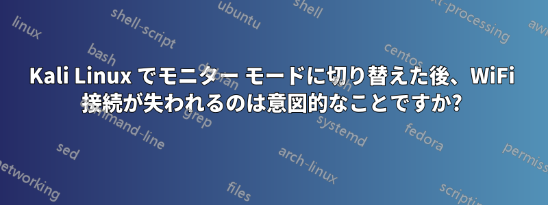 Kali Linux でモニター モードに切り替えた後、WiFi 接続が失われるのは意図的なことですか?