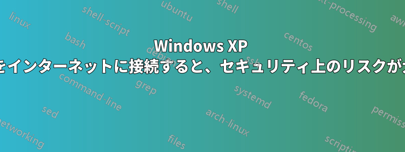 Windows XP の仮想ボックスをインターネットに接続すると、セキュリティ上のリスクが大きすぎますか? 