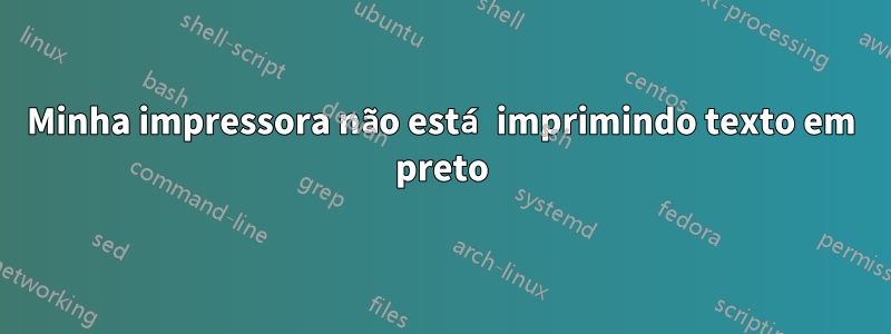 Minha impressora não está imprimindo texto em preto