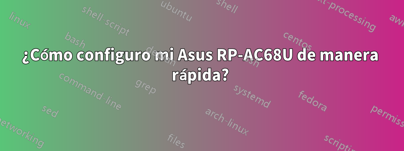 ¿Cómo configuro mi Asus RP-AC68U de manera rápida?