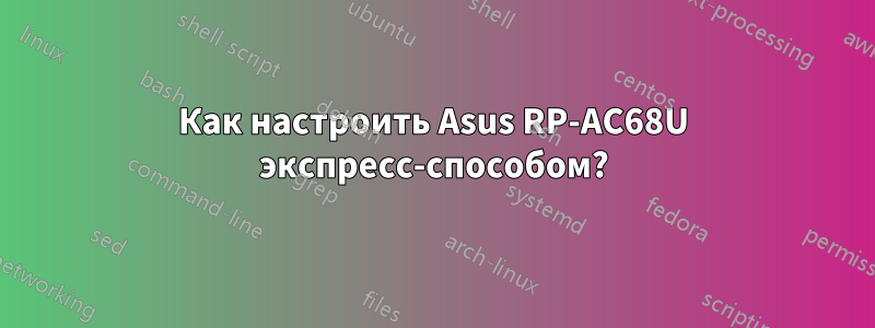 Как настроить Asus RP-AC68U экспресс-способом?