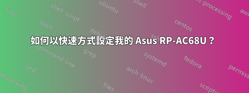 如何以快速方式設定我的 Asus RP-AC68U？