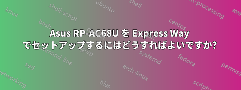 Asus RP-AC68U を Express Way でセットアップするにはどうすればよいですか?