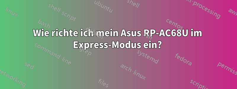 Wie richte ich mein Asus RP-AC68U im Express-Modus ein?