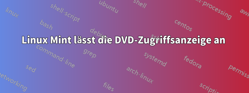 Linux Mint lässt die DVD-Zugriffsanzeige an