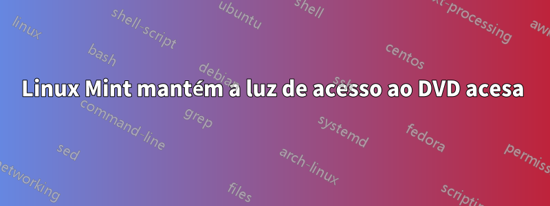 Linux Mint mantém a luz de acesso ao DVD acesa