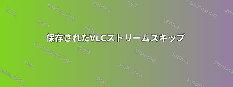 保存されたVLCストリームスキップ