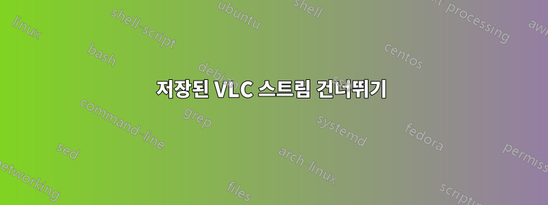 저장된 VLC 스트림 건너뛰기