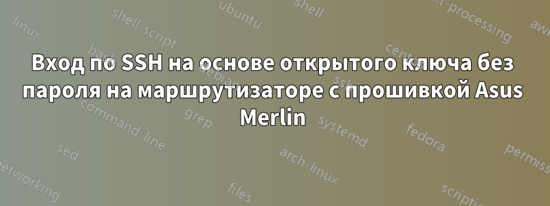 Вход по SSH на основе открытого ключа без пароля на маршрутизаторе с прошивкой Asus Merlin