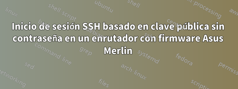 Inicio de sesión SSH basado en clave pública sin contraseña en un enrutador con firmware Asus Merlin