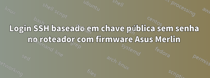 Login SSH baseado em chave pública sem senha no roteador com firmware Asus Merlin