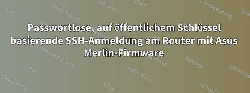 Passwortlose, auf öffentlichem Schlüssel basierende SSH-Anmeldung am Router mit Asus Merlin-Firmware