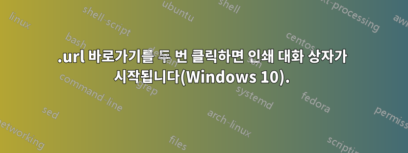 .url 바로가기를 두 번 클릭하면 인쇄 대화 상자가 시작됩니다(Windows 10).