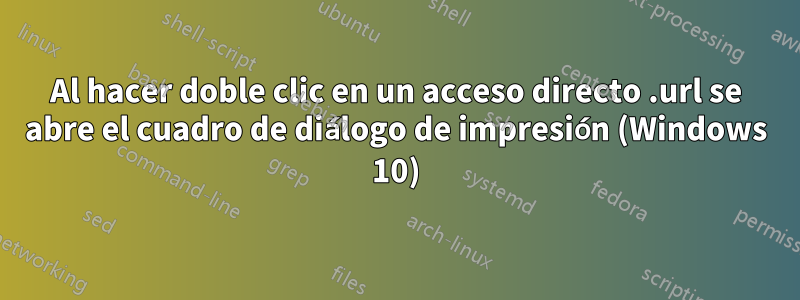 Al hacer doble clic en un acceso directo .url se abre el cuadro de diálogo de impresión (Windows 10)