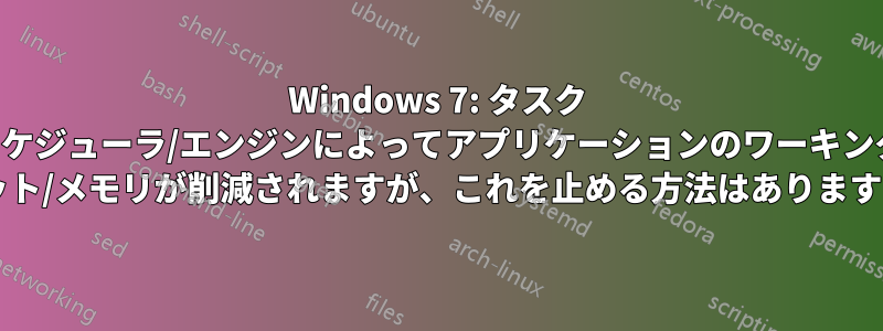 Windows 7: タスク スケジューラ/エンジンによってアプリケーションのワーキング セット/メモリが削減されますが、これを止める方法はありますか?