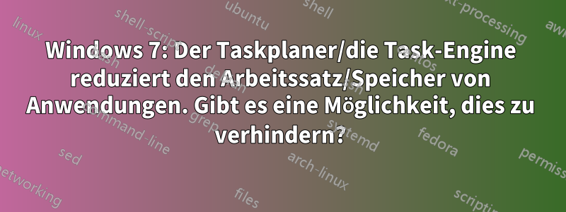 Windows 7: Der Taskplaner/die Task-Engine reduziert den Arbeitssatz/Speicher von Anwendungen. Gibt es eine Möglichkeit, dies zu verhindern?