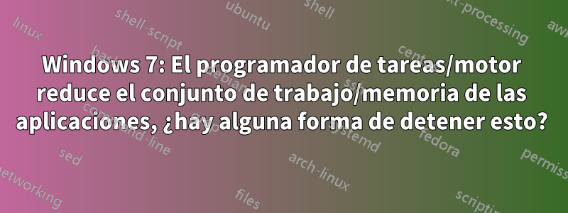 Windows 7: El programador de tareas/motor reduce el conjunto de trabajo/memoria de las aplicaciones, ¿hay alguna forma de detener esto?