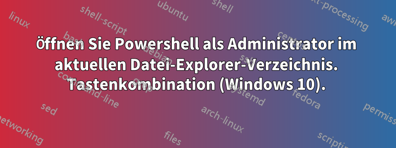 Öffnen Sie Powershell als Administrator im aktuellen Datei-Explorer-Verzeichnis. Tastenkombination (Windows 10).