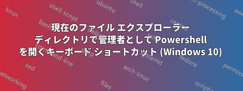 現在のファイル エクスプローラー ディレクトリで管理者として Powershell を開くキーボード ショートカット (Windows 10)