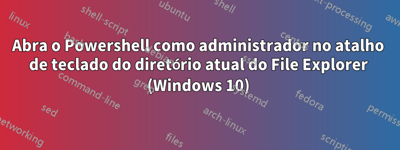 Abra o Powershell como administrador no atalho de teclado do diretório atual do File Explorer (Windows 10)