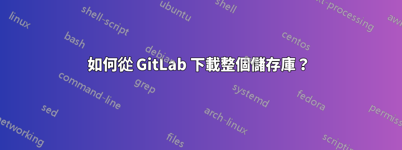 如何從 GitLab 下載整個儲存庫？