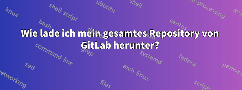 Wie lade ich mein gesamtes Repository von GitLab herunter?