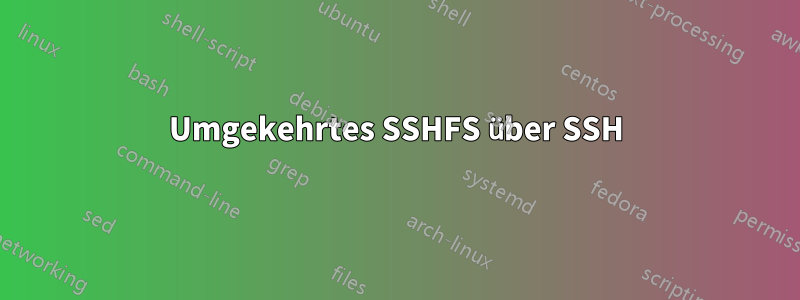 Umgekehrtes SSHFS über SSH