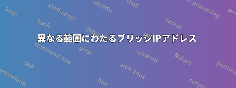 異なる範囲にわたるブリッジIPアドレス