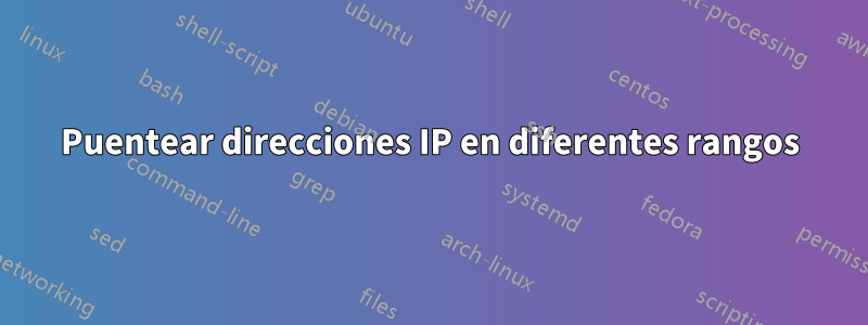 Puentear direcciones IP en diferentes rangos