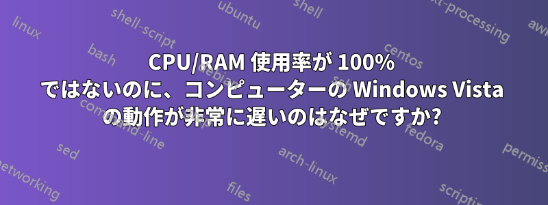 CPU/RAM 使用率が 100% ではないのに、コンピューターの Windows Vista の動作が非常に遅いのはなぜですか?