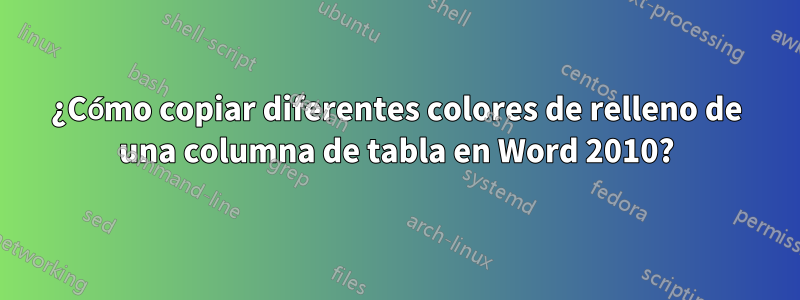 ¿Cómo copiar diferentes colores de relleno de una columna de tabla en Word 2010?