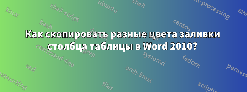 Как скопировать разные цвета заливки столбца таблицы в Word 2010?