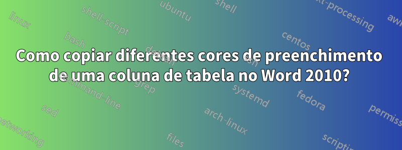 Como copiar diferentes cores de preenchimento de uma coluna de tabela no Word 2010?