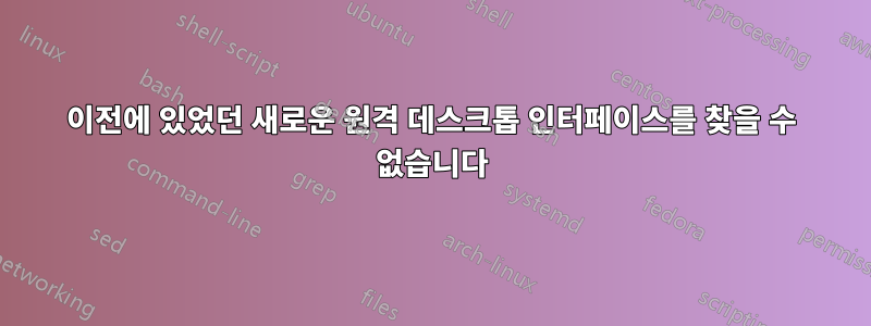 이전에 있었던 새로운 원격 데스크톱 인터페이스를 찾을 수 없습니다