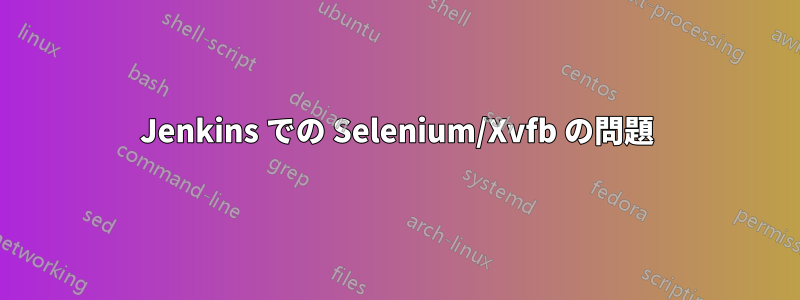 Jenkins での Selenium/Xvfb の問題