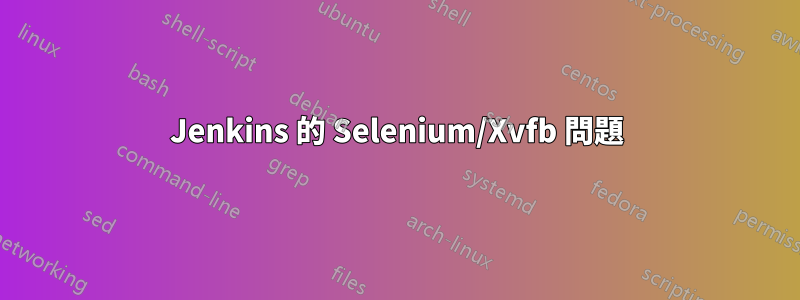 Jenkins 的 Selenium/Xvfb 問題