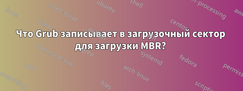 Что Grub записывает в загрузочный сектор для загрузки MBR?