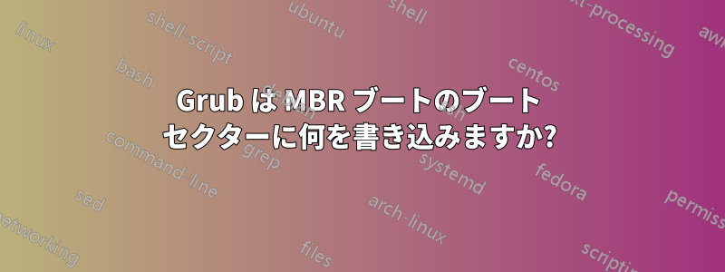 Grub は MBR ブートのブート セクターに何を書き込みますか?