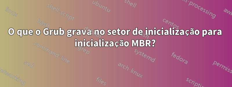 O que o Grub grava no setor de inicialização para inicialização MBR?