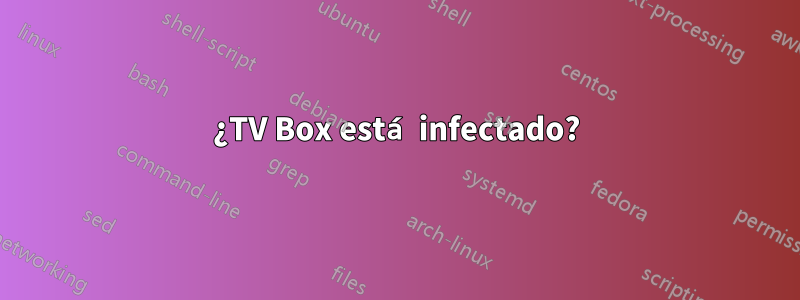 ¿TV Box está infectado?