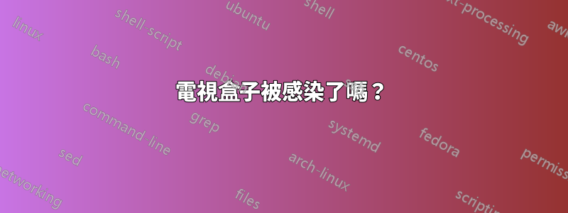 電視盒子被感染了嗎？