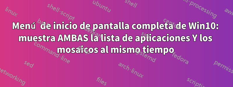 Menú de inicio de pantalla completa de Win10: muestra AMBAS la lista de aplicaciones Y los mosaicos al mismo tiempo