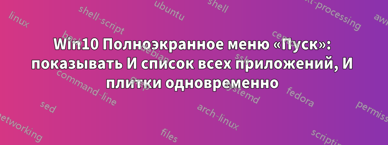 Win10 Полноэкранное меню «Пуск»: показывать И список всех приложений, И плитки одновременно