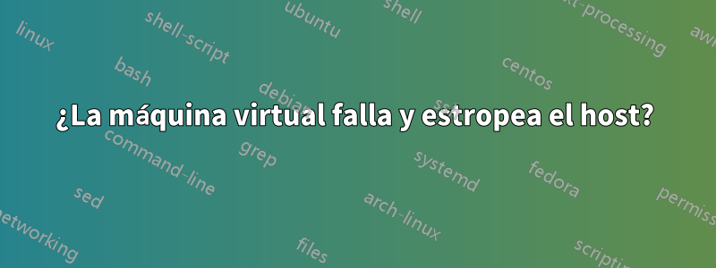 ¿La máquina virtual falla y estropea el host?