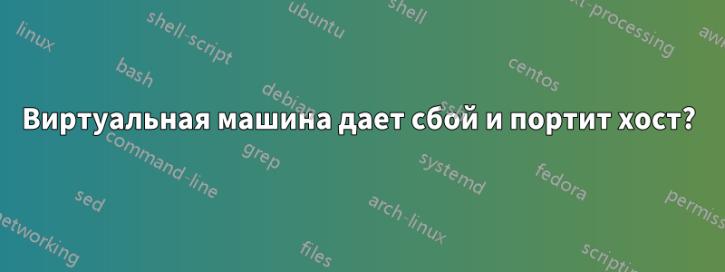 Виртуальная машина дает сбой и портит хост?