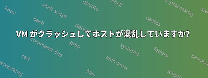 VM がクラッシュしてホストが混乱していますか?